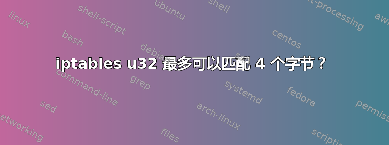 iptables u32 最多可以匹配 4 个字节？