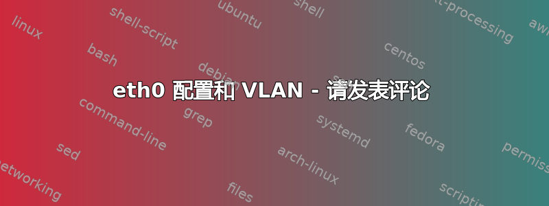 eth0 配置和 VLAN - 请发表评论