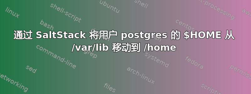 通过 SaltStack 将用户 postgres 的 $HOME 从 /var/lib 移动到 /home