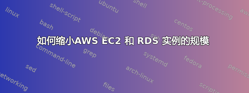 如何缩小AWS EC2 和 RDS 实例的规模