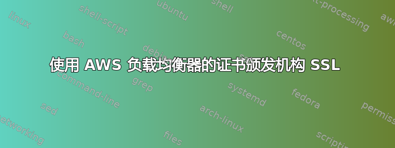 使用 AWS 负载均衡器的证书颁发机构 SSL