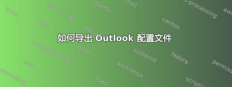 如何导出 Outlook 配置文件