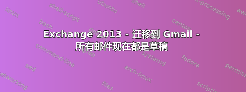 Exchange 2013 - 迁移到 Gmail - 所有邮件现在都是草稿