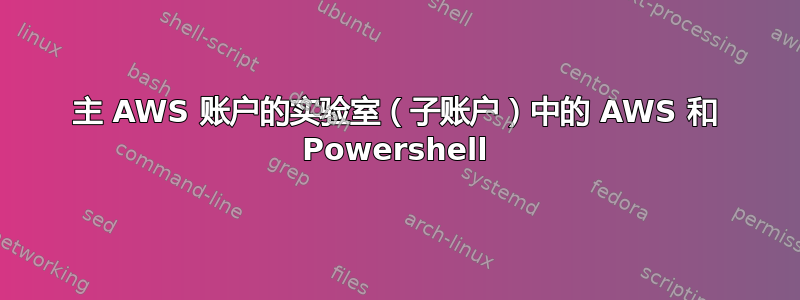 主 AWS 账户的实验室（子账户）中的 AWS 和 Powershell