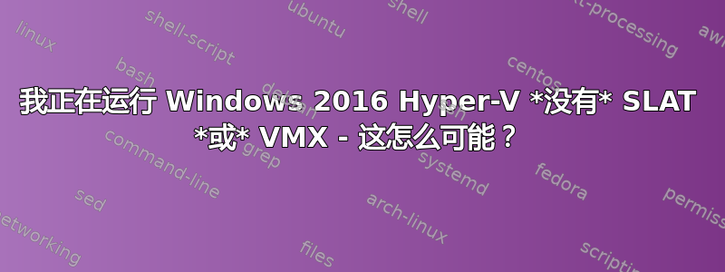 我正在运行 Windows 2016 Hyper-V *没有* SLAT *或* VMX - 这怎么可能？