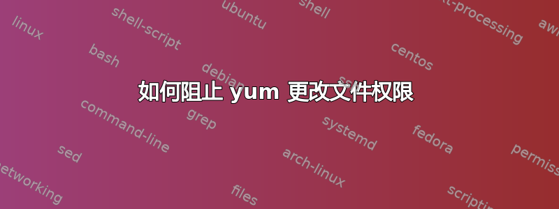 如何阻止 yum 更改文件权限