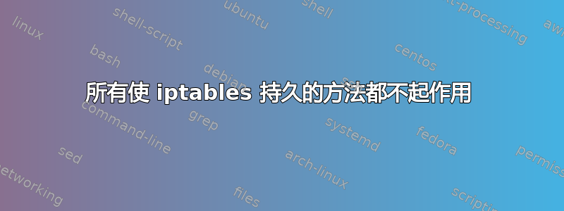 所有使 iptables 持久的方法都不起作用