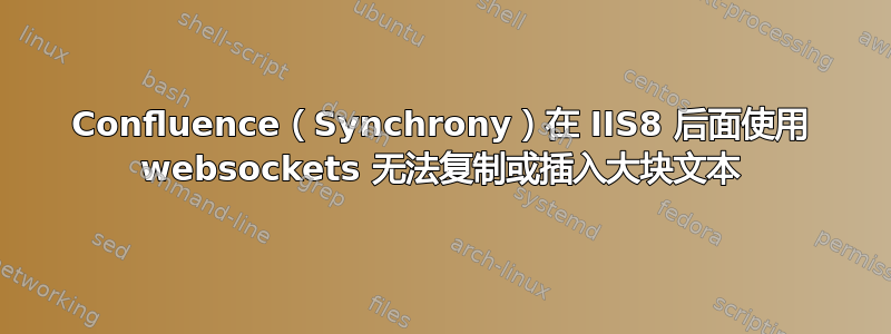 Confluence（Synchrony）在 IIS8 后面使用 websockets 无法复制或插入大块文本