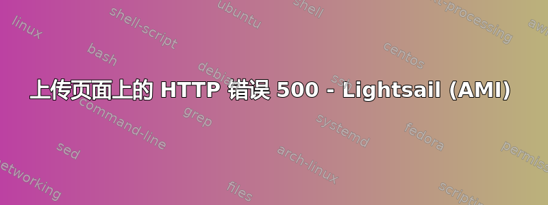 上传页面上的 HTTP 错误 500 - Lightsail (AMI)