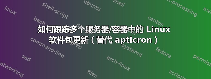 如何跟踪多个服务器/容器中的 Linux 软件包更新（替代 apticron）