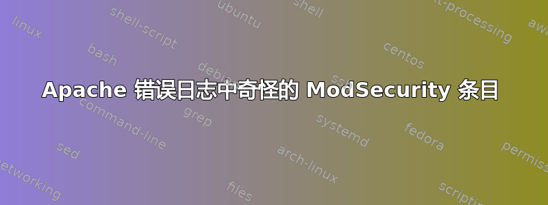 Apache 错误日志中奇怪的 ModSecurity 条目