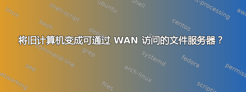 将旧计算机变成可通过 WAN 访问的文件服务器？