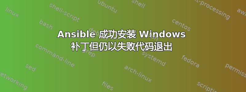 Ansible 成功安装 Windows 补丁但仍以失败代码退出