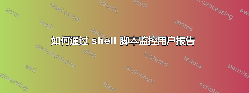 如何通过 shell 脚本监控用户报告