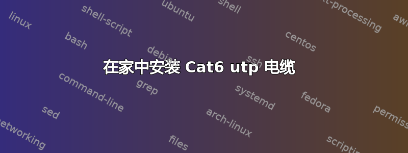 在家中安装 Cat6 utp 电缆 