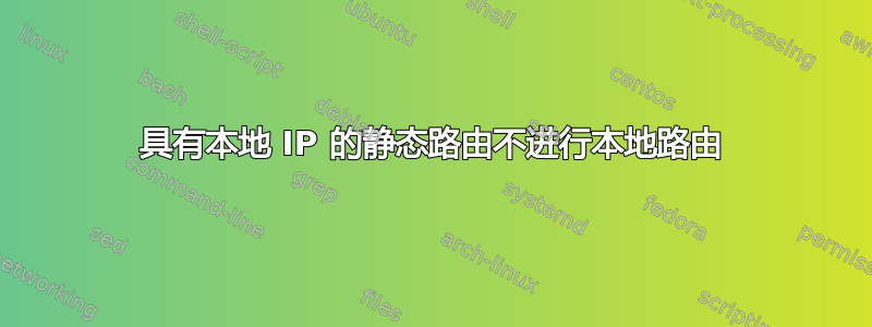 具有本地 IP 的静态路由不进行本地路由