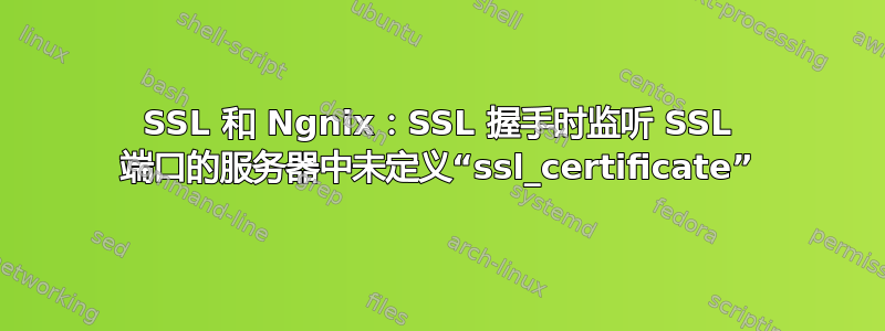 SSL 和 Ngnix：SSL 握手时监听 SSL 端口的服务器中未定义“ssl_certificate”