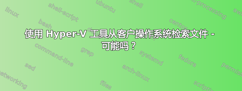 使用 Hyper-V 工具从客户操作系统检索文件 - 可能吗？