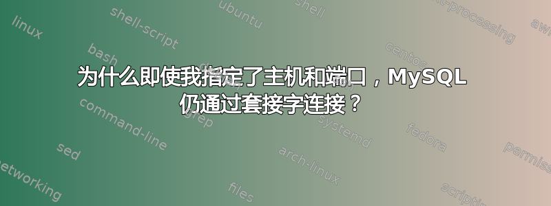 为什么即使我指定了主机和端口，MySQL 仍通过套接字连接？