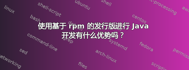 使用基于 rpm 的发行版进行 Java 开发有什么优势吗？