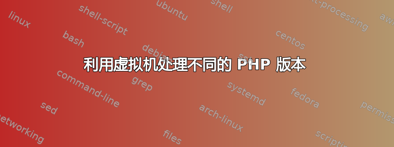 利用虚拟机处理不同的 PHP 版本