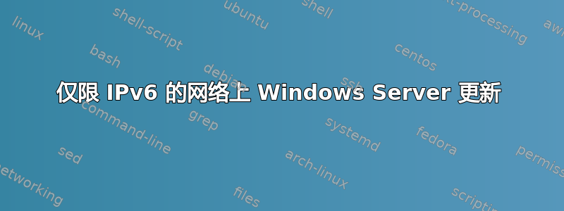 仅限 IPv6 的网络上 Windows Server 更新