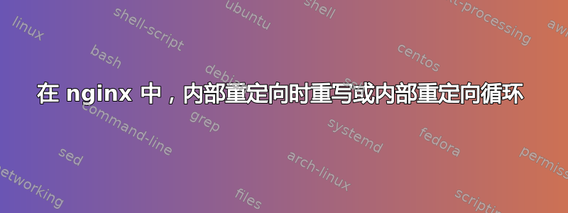 在 nginx 中，内部重定向时重写或内部重定向循环