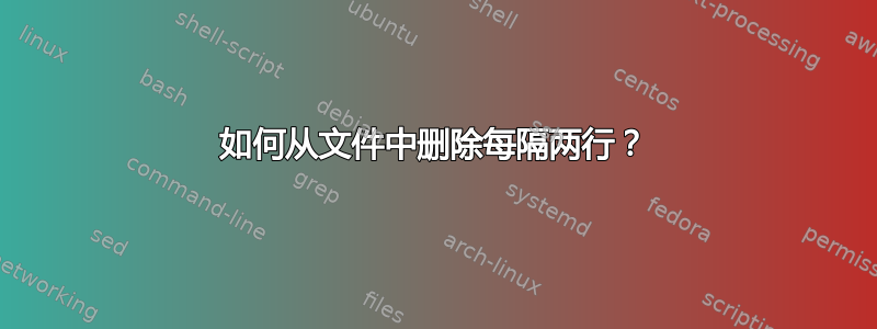 如何从文件中删除每隔两行？