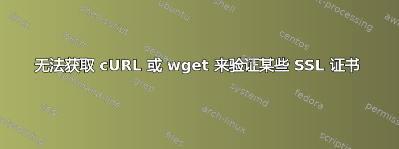 无法获取 cURL 或 wget 来验证某些 SSL 证书