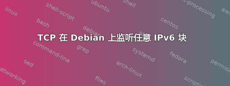 TCP 在 Debian 上监听任意 IPv6 块 