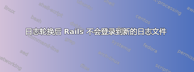 日志轮换后 Rails 不会登录到新的日志文件