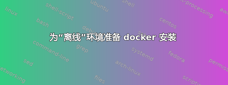 为“离线”环境准备 docker 安装