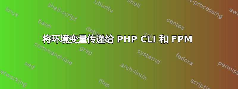 将环境变量传递给 PHP CLI 和 FPM