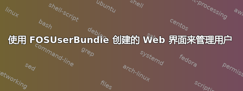 使用 FOSUserBundle 创建的 Web 界面来管理用户