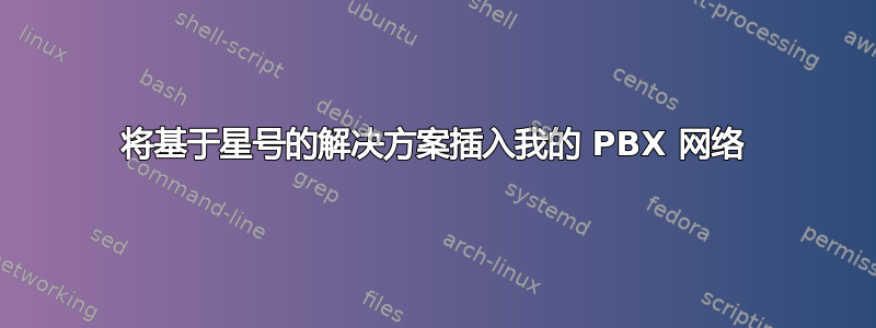 将基于星号的解决方案插入我的 PBX 网络