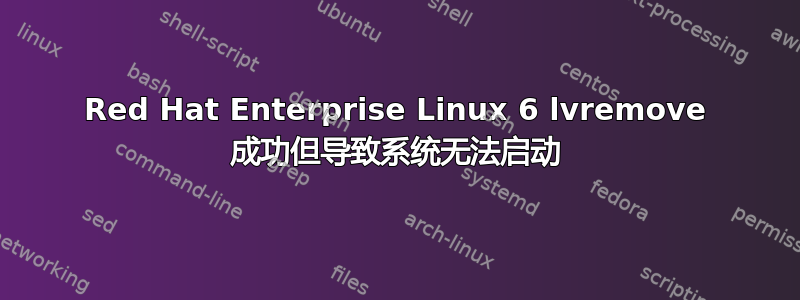 Red Hat Enterprise Linux 6 lvremove 成功但导致系统无法启动