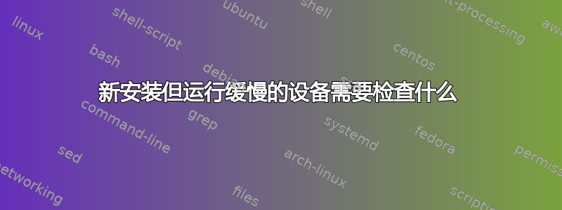 新安装但运行缓慢的设备需要检查什么