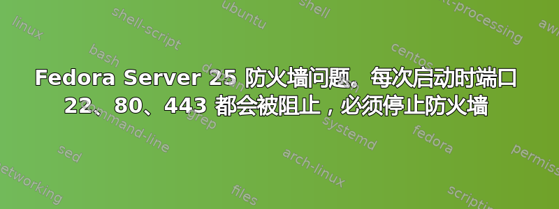 Fedora Server 25 防火墙问题。每次启动时端口 22、80、443 都会被阻止，必须停止防火墙