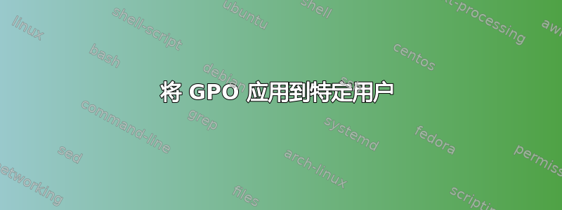 将 GPO 应用到特定用户