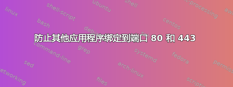 防止其他应用程序绑定到端口 80 和 443