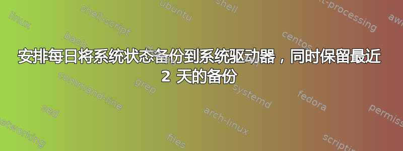 安排每日将系统状态备份到系统驱动器，同时保留最近 2 天的备份