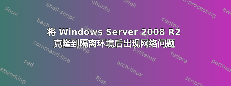 将 Windows Server 2008 R2 克隆到隔离环境后出现网络问题