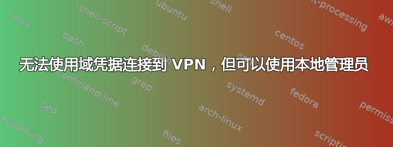 无法使用域凭据连接到 VPN，但可以使用本地管理员