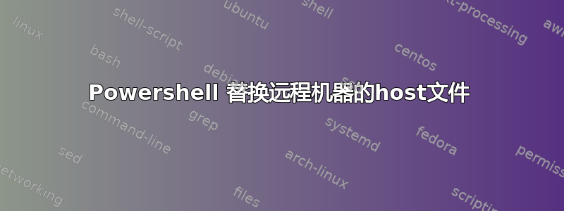 Powershell 替换远程机器的host文件