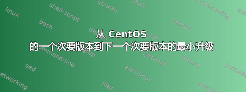 从 CentOS 的一个次要版本到下一个次要版本的最小升级