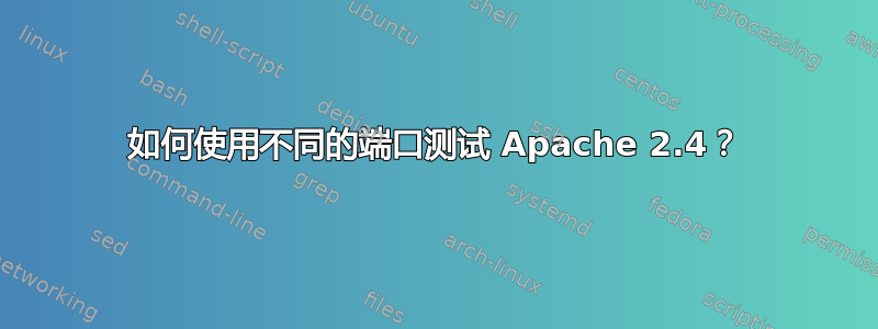 如何使用不同的端口测试 Apache 2.4？