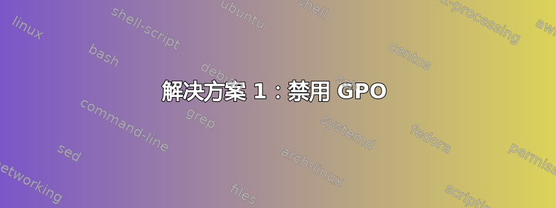 解决方案 1：禁用 GPO