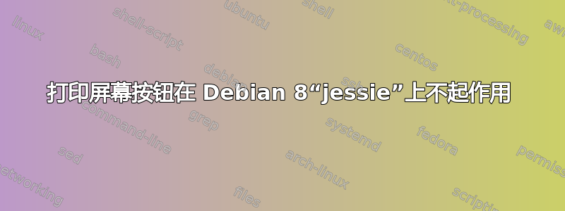 打印屏幕按钮在 Debian 8“jessie”上不起作用