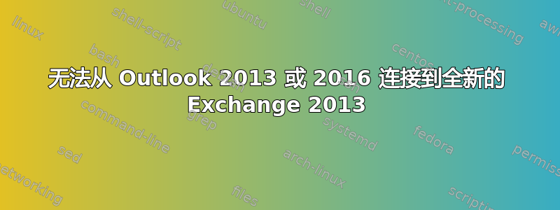 无法从 Outlook 2013 或 2016 连接到全新的 Exchange 2013