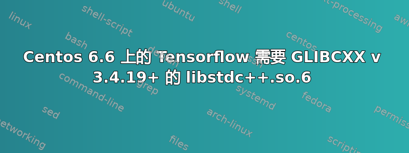 Centos 6.6 上的 Tensorflow 需要 GLIBCXX v 3.4.19+ 的 libstdc++.so.6